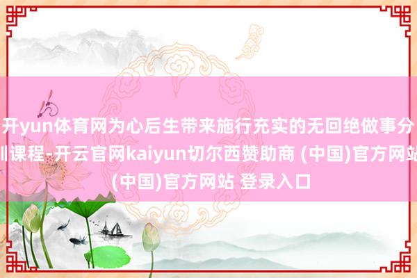 开yun体育网为心后生带来施行充实的无回绝做事分解援手培训课程-开云官网kaiyun切尔西赞助商 (中国)官方网站 登录入口
