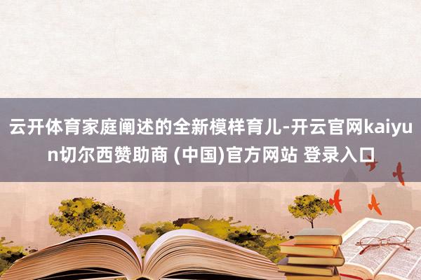 云开体育家庭阐述的全新模样育儿-开云官网kaiyun切尔西赞助商 (中国)官方网站 登录入口