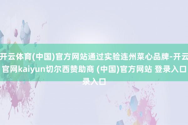 开云体育(中国)官方网站通过实验连州菜心品牌-开云官网kaiyun切尔西赞助商 (中国)官方网站 登录入口