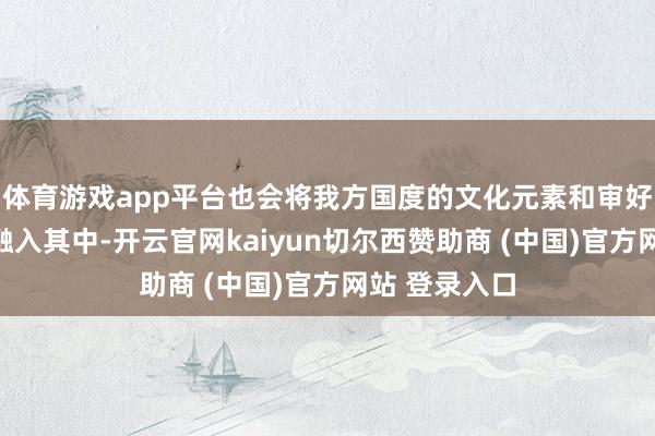 体育游戏app平台也会将我方国度的文化元素和审好意思不雅念融入其中-开云官网kaiyun切尔西赞助商 (中国)官方网站 登录入口