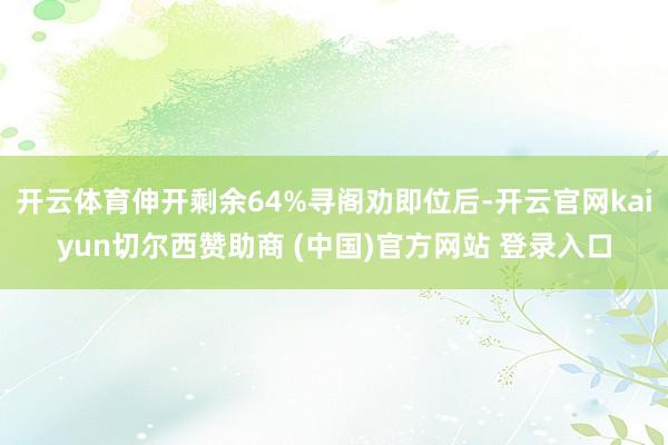 开云体育伸开剩余64%寻阁劝即位后-开云官网kaiyun切尔西赞助商 (中国)官方网站 登录入口