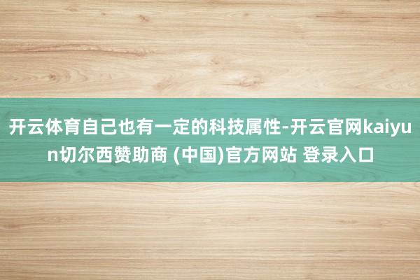 开云体育自己也有一定的科技属性-开云官网kaiyun切尔西赞助商 (中国)官方网站 登录入口