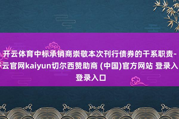 开云体育　　中标承销商崇敬本次刊行债券的干系职责-开云官网kaiyun切尔西赞助商 (中国)官方网站 登录入口