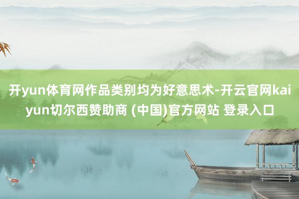 开yun体育网作品类别均为好意思术-开云官网kaiyun切尔西赞助商 (中国)官方网站 登录入口