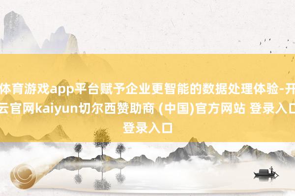 体育游戏app平台赋予企业更智能的数据处理体验-开云官网kaiyun切尔西赞助商 (中国)官方网站 登录入口