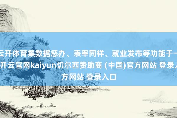 云开体育集数据惩办、表率同样、就业发布等功能于一体-开云官网kaiyun切尔西赞助商 (中国)官方网站 登录入口