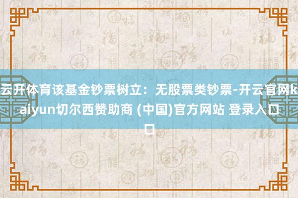 云开体育该基金钞票树立：无股票类钞票-开云官网kaiyun切尔西赞助商 (中国)官方网站 登录入口