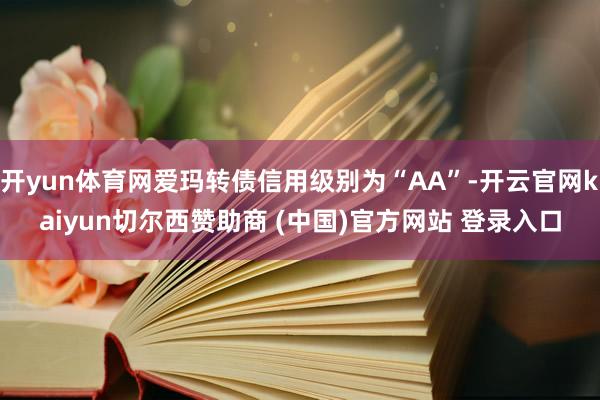 开yun体育网爱玛转债信用级别为“AA”-开云官网kaiyun切尔西赞助商 (中国)官方网站 登录入口