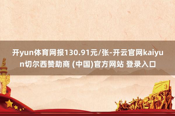 开yun体育网报130.91元/张-开云官网kaiyun切尔西赞助商 (中国)官方网站 登录入口