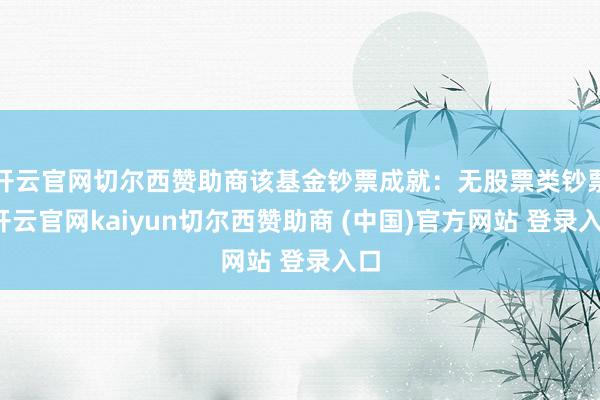 开云官网切尔西赞助商该基金钞票成就：无股票类钞票-开云官网kaiyun切尔西赞助商 (中国)官方网站 登录入口