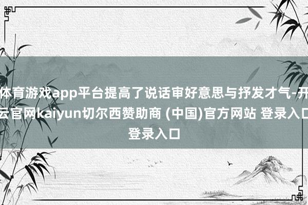 体育游戏app平台提高了说话审好意思与抒发才气-开云官网kaiyun切尔西赞助商 (中国)官方网站 登录入口