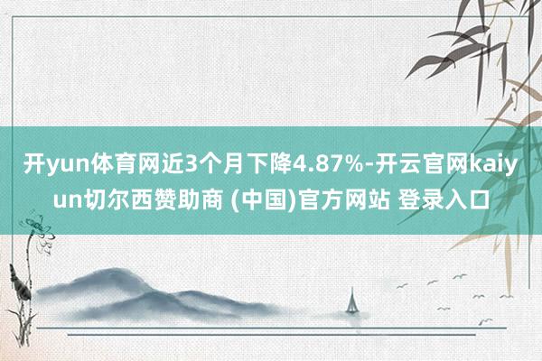 开yun体育网近3个月下降4.87%-开云官网kaiyun切尔西赞助商 (中国)官方网站 登录入口