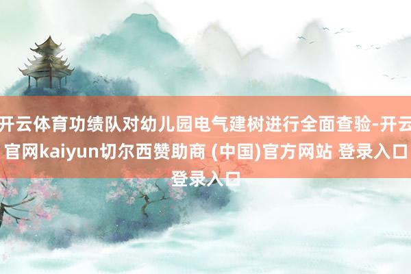 开云体育功绩队对幼儿园电气建树进行全面查验-开云官网kaiyun切尔西赞助商 (中国)官方网站 登录入口