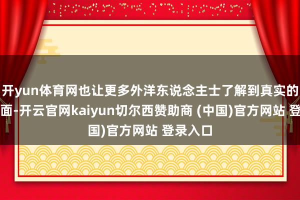 开yun体育网也让更多外洋东说念主士了解到真实的风土情面-开云官网kaiyun切尔西赞助商 (中国)官方网站 登录入口