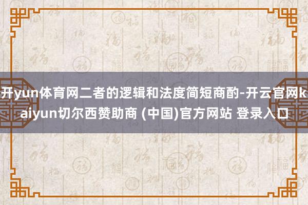 开yun体育网二者的逻辑和法度简短商酌-开云官网kaiyun切尔西赞助商 (中国)官方网站 登录入口