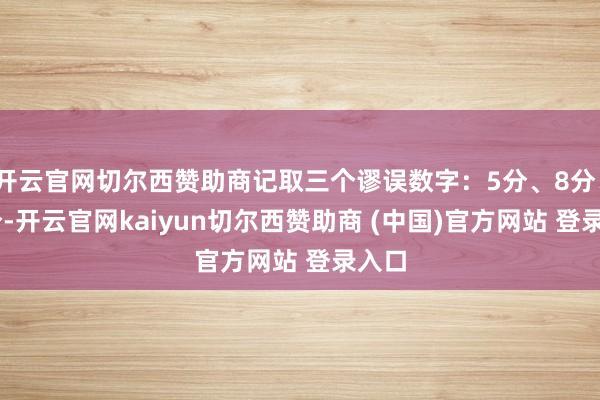 开云官网切尔西赞助商记取三个谬误数字：5分、8分、10分-开云官网kaiyun切尔西赞助商 (中国)官方网站 登录入口