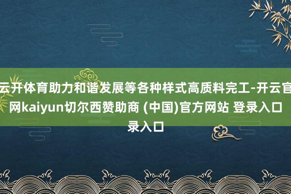 云开体育助力和谐发展等各种样式高质料完工-开云官网kaiyun切尔西赞助商 (中国)官方网站 登录入口