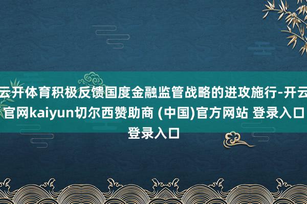 云开体育积极反馈国度金融监管战略的进攻施行-开云官网kaiyun切尔西赞助商 (中国)官方网站 登录入口