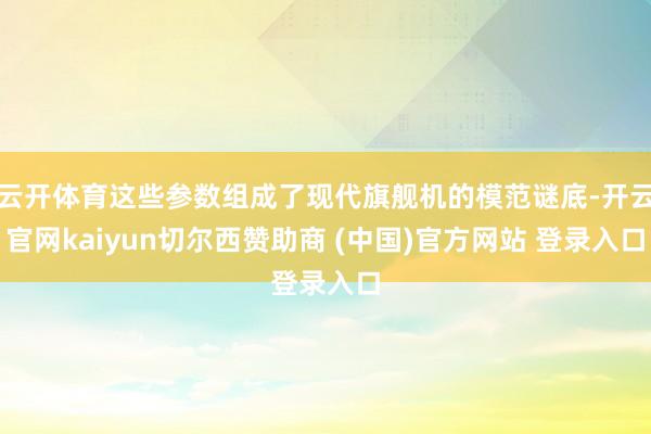云开体育这些参数组成了现代旗舰机的模范谜底-开云官网kaiyun切尔西赞助商 (中国)官方网站 登录入口