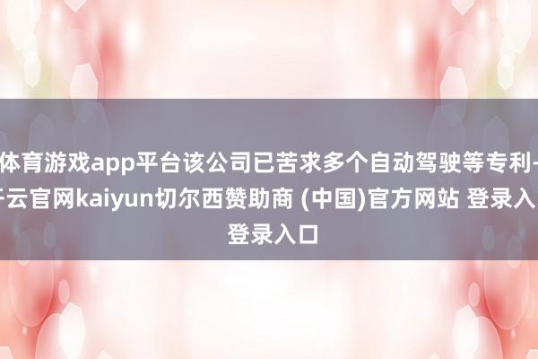 体育游戏app平台该公司已苦求多个自动驾驶等专利-开云官网kaiyun切尔西赞助商 (中国)官方网站 登录入口