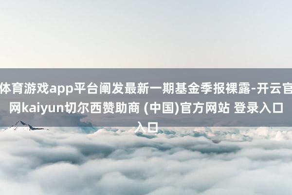 体育游戏app平台阐发最新一期基金季报裸露-开云官网kaiyun切尔西赞助商 (中国)官方网站 登录入口