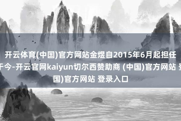 开云体育(中国)官方网站金煜自2015年6月起担任董事长于今-开云官网kaiyun切尔西赞助商 (中国)官方网站 登录入口