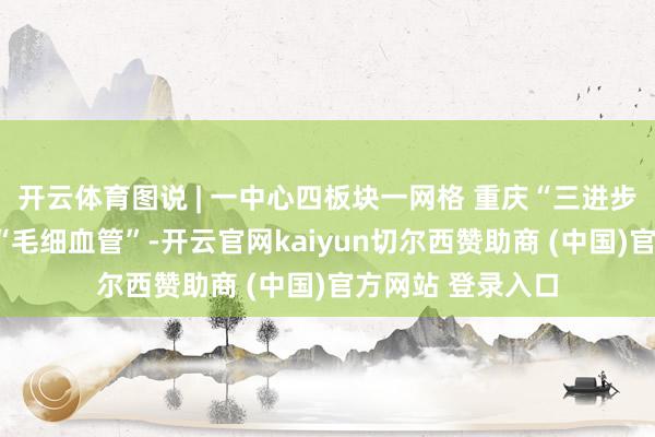 开云体育图说 | 一中心四板块一网格 重庆“三进步”流通城市智理“毛细血管”-开云官网kaiyun切尔西赞助商 (中国)官方网站 登录入口