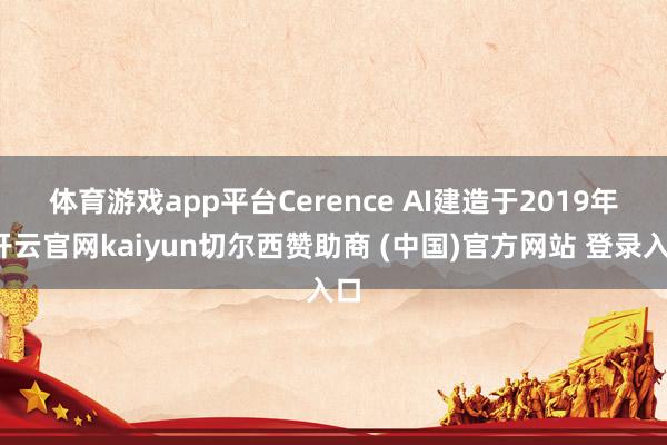 体育游戏app平台　　Cerence AI建造于2019年-开云官网kaiyun切尔西赞助商 (中国)官方网站 登录入口