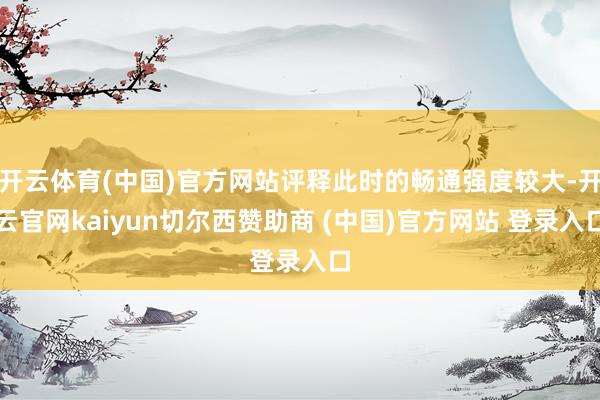 开云体育(中国)官方网站评释此时的畅通强度较大-开云官网kaiyun切尔西赞助商 (中国)官方网站 登录入口