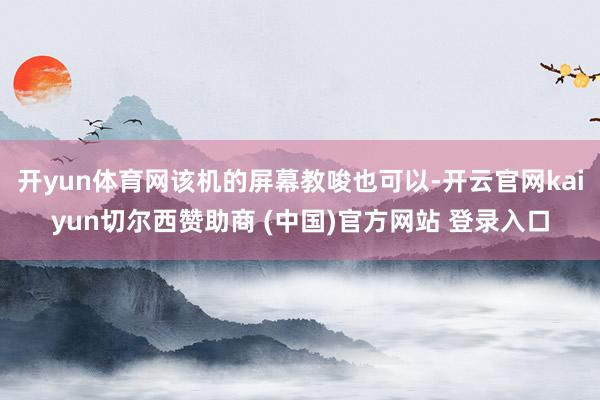 开yun体育网该机的屏幕教唆也可以-开云官网kaiyun切尔西赞助商 (中国)官方网站 登录入口