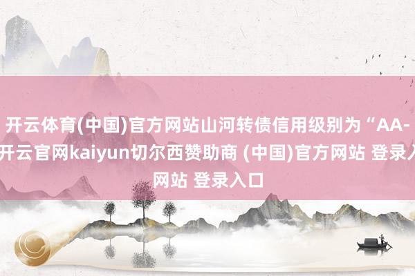 开云体育(中国)官方网站山河转债信用级别为“AA-”-开云官网kaiyun切尔西赞助商 (中国)官方网站 登录入口