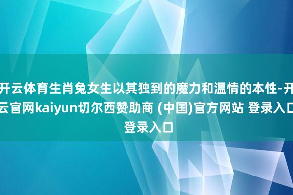 开云体育生肖兔女生以其独到的魔力和温情的本性-开云官网kaiyun切尔西赞助商 (中国)官方网站 登录入口