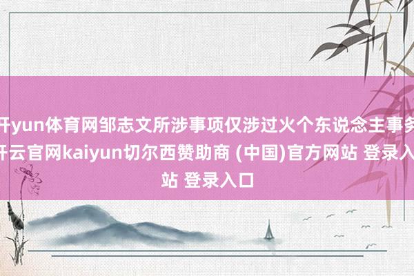 开yun体育网邹志文所涉事项仅涉过火个东说念主事务-开云官网kaiyun切尔西赞助商 (中国)官方网站 登录入口