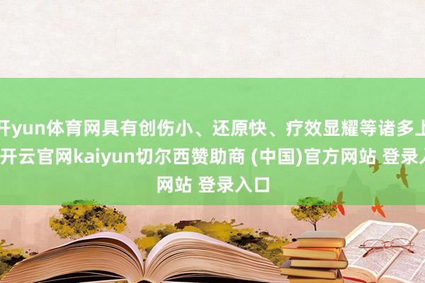 开yun体育网具有创伤小、还原快、疗效显耀等诸多上风-开云官网kaiyun切尔西赞助商 (中国)官方网站 登录入口