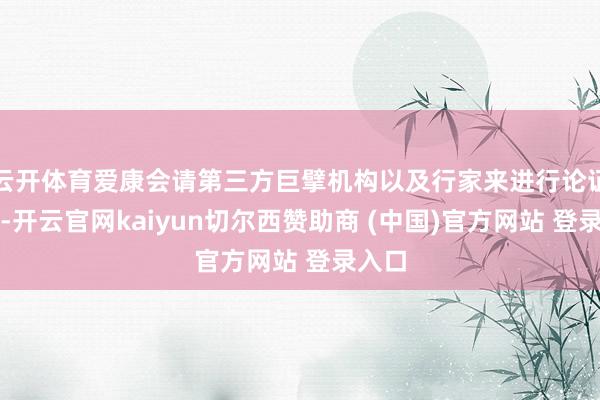 云开体育爱康会请第三方巨擘机构以及行家来进行论证分析-开云官网kaiyun切尔西赞助商 (中国)官方网站 登录入口