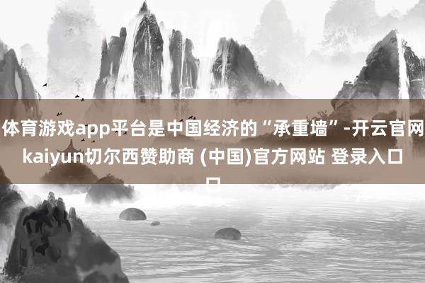 体育游戏app平台是中国经济的“承重墙”-开云官网kaiyun切尔西赞助商 (中国)官方网站 登录入口