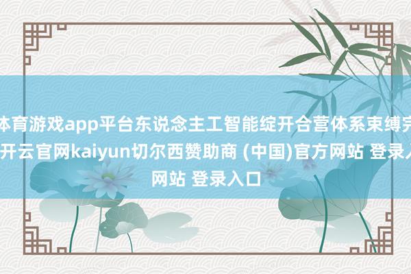体育游戏app平台东说念主工智能绽开合营体系束缚完善-开云官网kaiyun切尔西赞助商 (中国)官方网站 登录入口