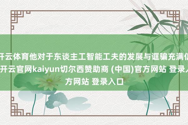 开云体育他对于东谈主工智能工夫的发展与诓骗充满信心-开云官网kaiyun切尔西赞助商 (中国)官方网站 登录入口