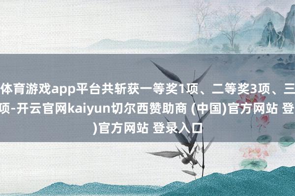 体育游戏app平台共斩获一等奖1项、二等奖3项、三等奖1项-开云官网kaiyun切尔西赞助商 (中国)官方网站 登录入口