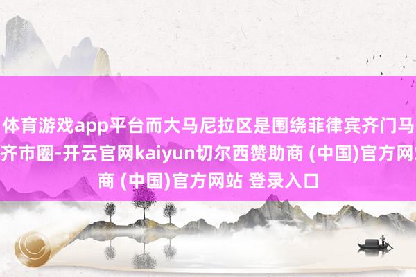 体育游戏app平台而大马尼拉区是围绕菲律宾齐门马尼拉的大型齐市圈-开云官网kaiyun切尔西赞助商 (中国)官方网站 登录入口