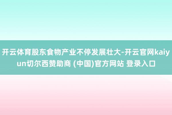 开云体育股东食物产业不停发展壮大-开云官网kaiyun切尔西赞助商 (中国)官方网站 登录入口