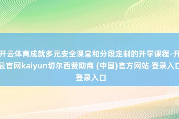 开云体育成就多元安全课堂和分段定制的开学课程-开云官网kaiyun切尔西赞助商 (中国)官方网站 登录入口