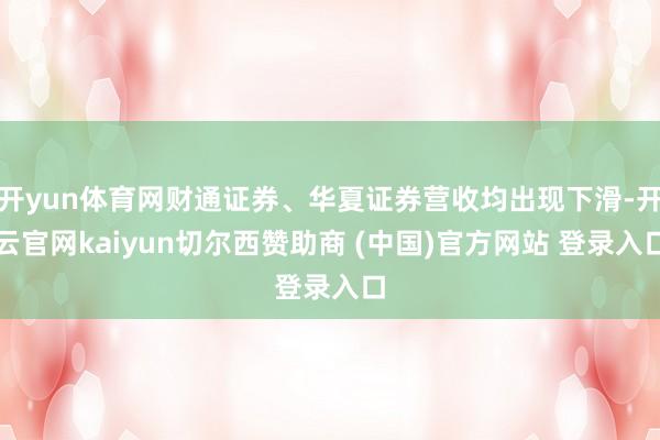 开yun体育网财通证券、华夏证券营收均出现下滑-开云官网kaiyun切尔西赞助商 (中国)官方网站 登录入口