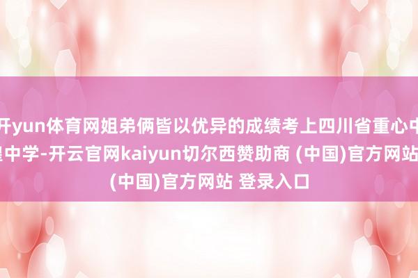 开yun体育网姐弟俩皆以优异的成绩考上四川省重心中学——伍隍中学-开云官网kaiyun切尔西赞助商 (中国)官方网站 登录入口
