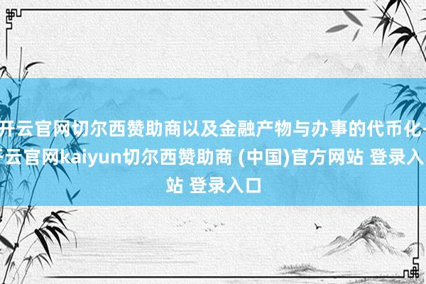 开云官网切尔西赞助商以及金融产物与办事的代币化-开云官网kaiyun切尔西赞助商 (中国)官方网站 登录入口