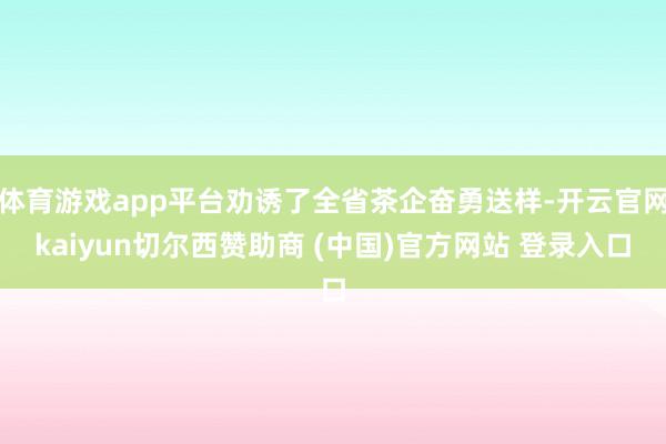 体育游戏app平台劝诱了全省茶企奋勇送样-开云官网kaiyun切尔西赞助商 (中国)官方网站 登录入口