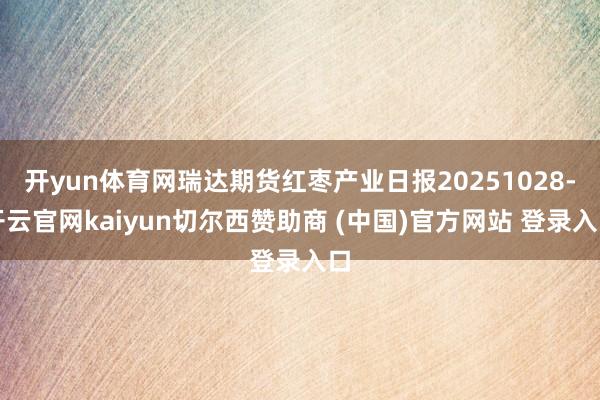 开yun体育网瑞达期货红枣产业日报20251028-开云官网kaiyun切尔西赞助商 (中国)官方网站 登录入口