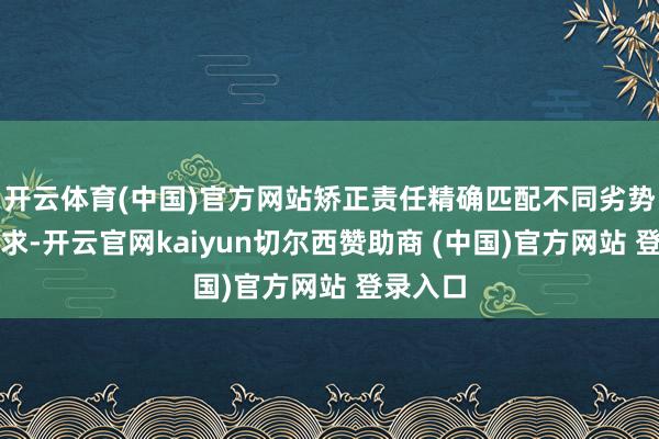 开云体育(中国)官方网站矫正责任精确匹配不同劣势群体需求-开云官网kaiyun切尔西赞助商 (中国)官方网站 登录入口