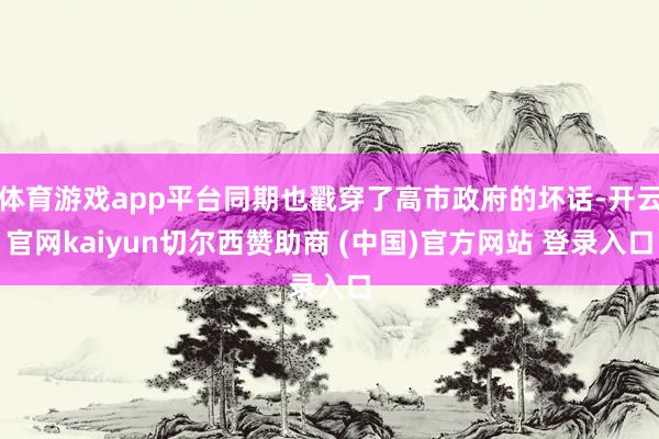 体育游戏app平台同期也戳穿了高市政府的坏话-开云官网kaiyun切尔西赞助商 (中国)官方网站 登录入口