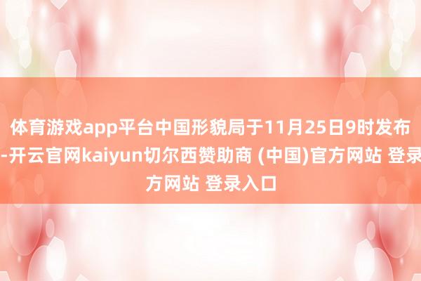 体育游戏app平台中国形貌局于11月25日9时发布号令-开云官网kaiyun切尔西赞助商 (中国)官方网站 登录入口